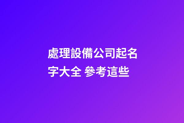 處理設備公司起名字大全 參考這些-第1張-公司起名-玄機派